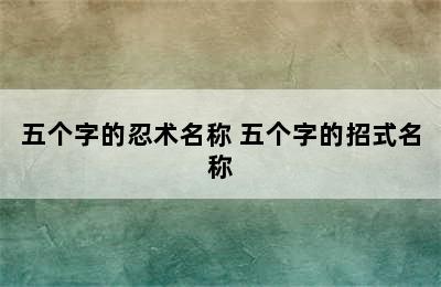 五个字的忍术名称 五个字的招式名称